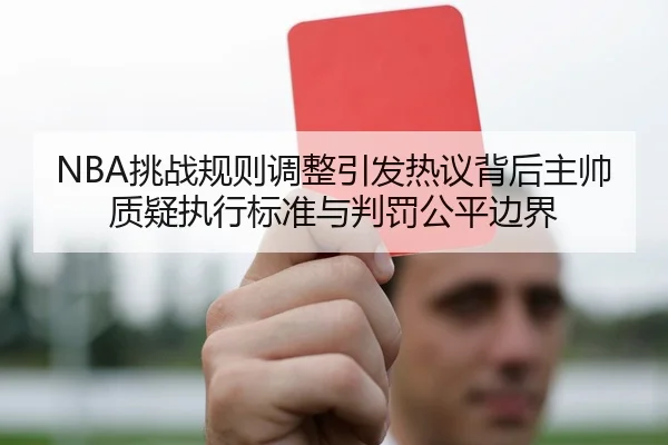 NBA挑战规则调整引发热议背后主帅质疑执行标准与判罚公平边界